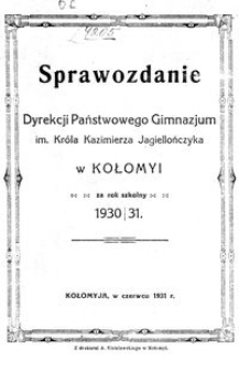 Sprawozdanie Dyrekcji Państwowego Gimnazjum im. Króla Kazimierza Jagiellończyka w Kołomyi za rok szkolny 1930/31