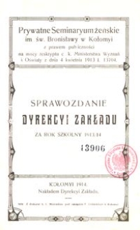 Prywatne Seminaryum żeńskie im. św. Bronisławy w Kołomyi : z prawem publiczności na mocy reskryptu c. k. Ministerstwa Wyznań i Oświaty z dnia 4 kwietnia 1913 l. 13704 : sprawozdanie Dyrekcyi Zakładu za rok szkolny 1913/14