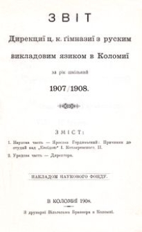 Zvìt direkciï c. k. gìmnaziï z ruskim vikladovim âzikom v Kolomiï za rìk škìlʹnij 1907/1908