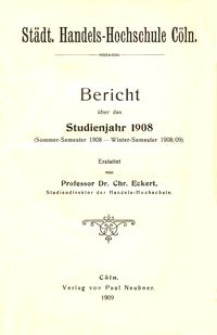 Städt. Handels-Hochschule Cöln : Bericht über das Studienjahr 1908 (Sommer-Semester 1908 - Winter-Semester 1908/09)