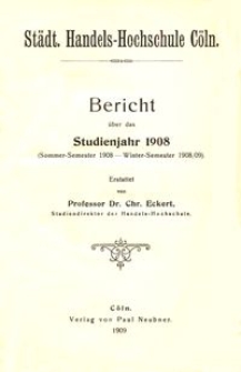 Städt. Handels-Hochschule Cöln : Bericht über das Studienjahr 1908 (Sommer-Semester 1908 - Winter-Semester 1908/09)
