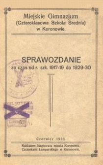 Miejskie Gimnazjum (Czteroklasowa Szkoła Średnia) w Koronowie : sprawozdanie za czas od r. szk. 1917-19 do 1929-30