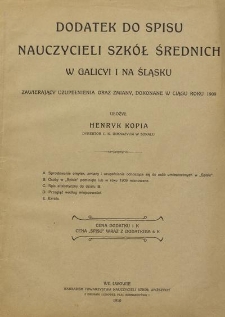 Dodatek do Spisu nauczycieli szkół średnich w Galicyi i na Śląsku, zawierający uzupełnienia oraz zmiany dokonane w ciągu roku 1909 : ułożył Henryk Kopia