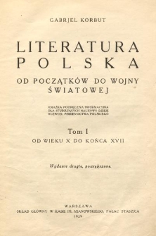 Literatura polska od początków do wojny światowej : książka podręczna informacyjna dla studjujących naukowo dzieje rozwoju piśmiennictwa polskiego. T. 1, Od wieku X do końca XVII