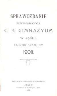 Sprawozdanie Dyrekcyi C. K. Gimnazyum w Jaśle za rok szkolny 1903
