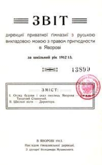 Zvìt direkciï privatnoï gìmnaziï z rusʹkoû vikladovoû movoû z pravom prilûdnosti v Âvorovì za škìlʹnij rìk 1912/13