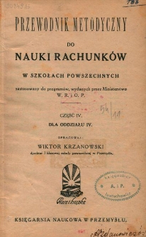 Przewodnik metodyczny do nauki rachunków w szkołach powszechnych zastosowany do programów, wydanych przez Ministerstwo W. R. i O. P. Cz. 4, Dla oddziału IV